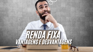 Renda Fixa: Vantagens e Desvantagens que Você Precisa Conhecer